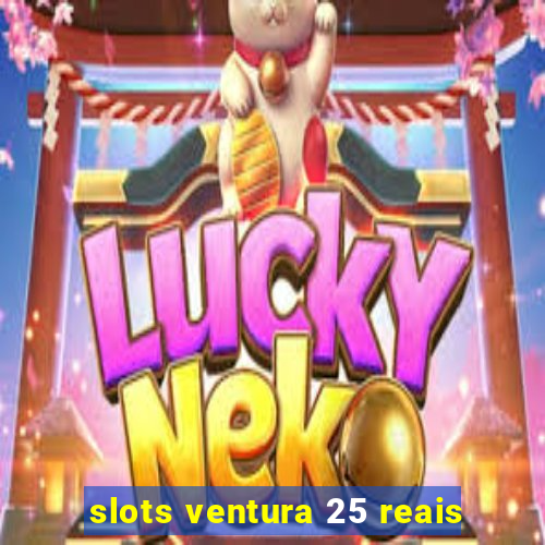 slots ventura 25 reais